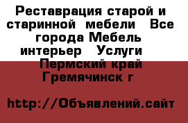 Реставрация старой и старинной  мебели - Все города Мебель, интерьер » Услуги   . Пермский край,Гремячинск г.